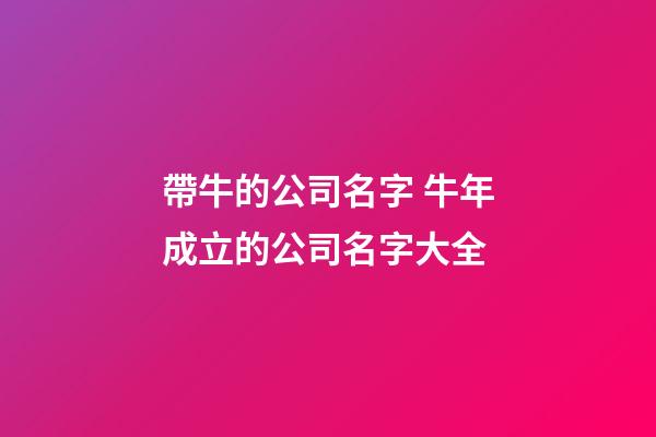 帶牛的公司名字 牛年成立的公司名字大全-第1張-公司起名-玄機(jī)派